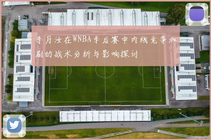 李月汝在WNBA季后赛中内线竞争加剧的战术分析与影响探讨