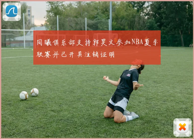 同曦俱乐部支持郭昊文参加NBA夏季联赛并已开具注销证明