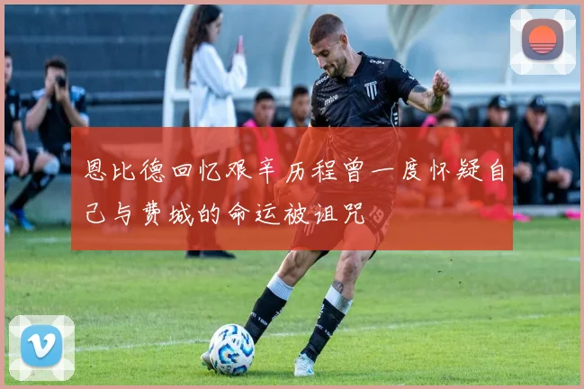 恩比德回忆艰辛历程曾一度怀疑自己与费城的命运被诅咒