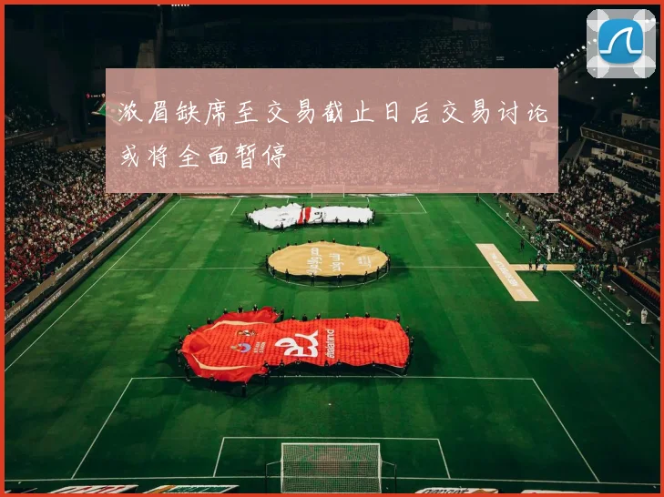 浓眉缺席至交易截止日后交易讨论或将全面暂停